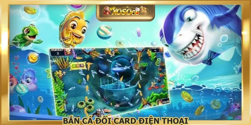 Bắn Cá Đổi Card Điện Thoại – Săn Thưởng Cực Nhanh, Cực Đã