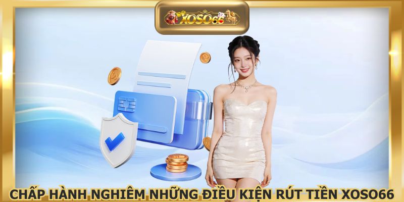 Chấp hành nghiêm những điều kiện rút tiền XOSO66