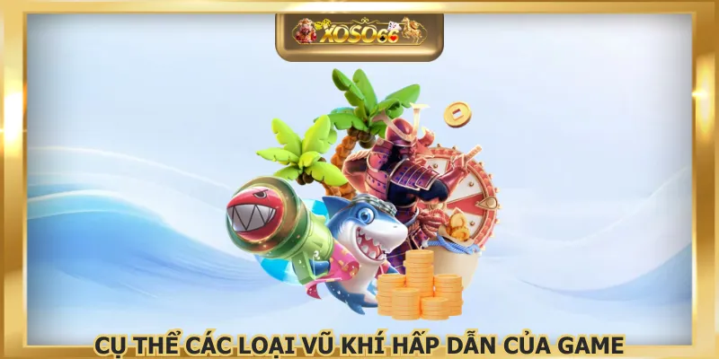 Cụ thể các loại vũ khí hấp dẫn của game
