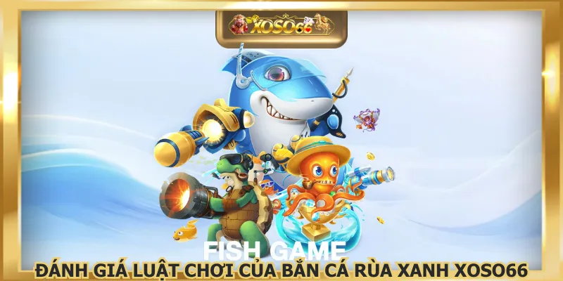 Đánh giá luật chơi của bắn cá rùa xanh XOSO66