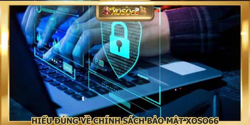 Hiểu đúng về chính sách bảo mật XOSO66