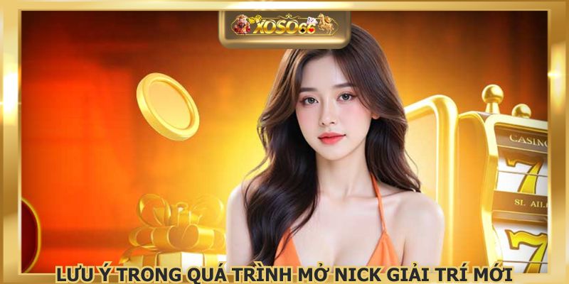 Lưu ý trong quá trình mở nick giải trí mới