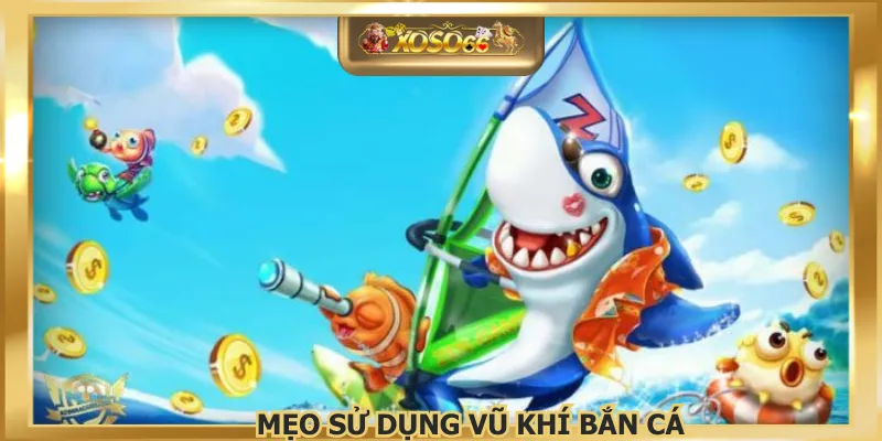Mẹo Sử Dụng Vũ Khí Bắn Cá - Bật Mí Bí Quyết Tại XOSO66