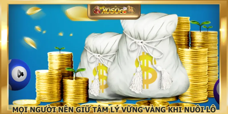 Mọi người nên giữ tâm lý vững vàng khi nuôi lô