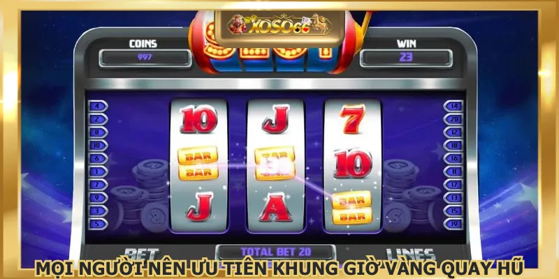Mọi người nên ưu tiên khung giờ vàng quay hũ