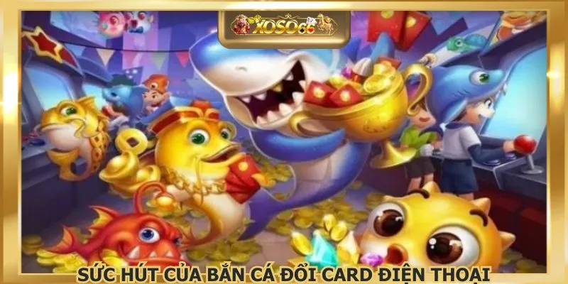 Sức hút của bắn cá đổi card điện thoại