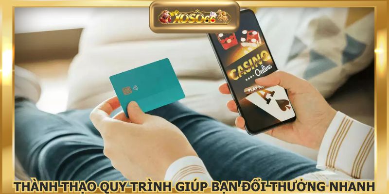 Thành thạo quy trình giúp bạn đổi thưởng nhanh