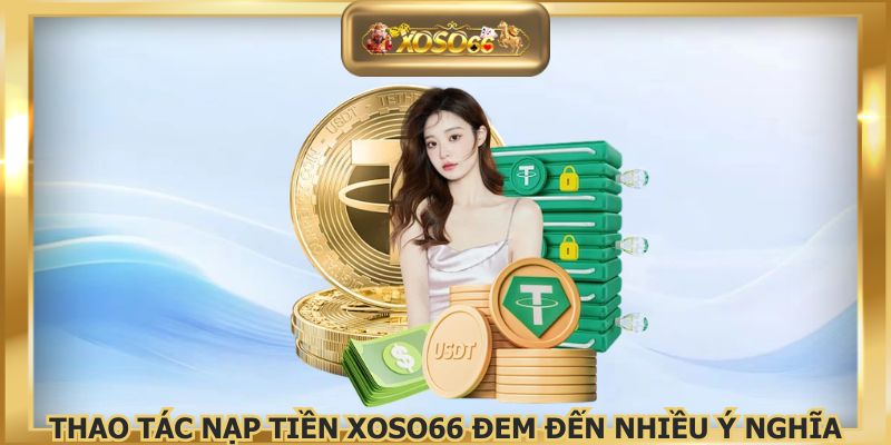 Thao tác nạp tiền XOSO66 đem đến nhiều ý nghĩa