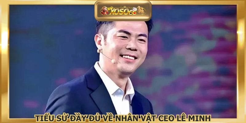 Tiểu sử đầy đủ về nhân vật CEO Lê Minh