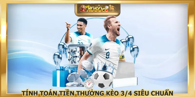 Tính toán tiền thưởng kèo 3/4 siêu chuẩn